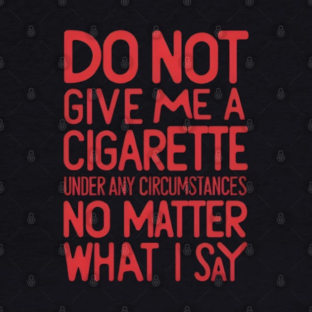Do Not Give Me A Cigarette Under Any Circumstances no matter what i say by CreationArt8